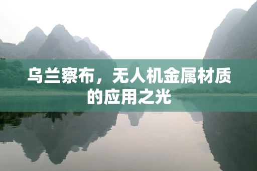 乌兰察布，无人机金属材质的应用之光