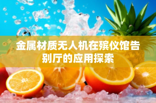 金属材质无人机在殡仪馆告别厅的应用探索