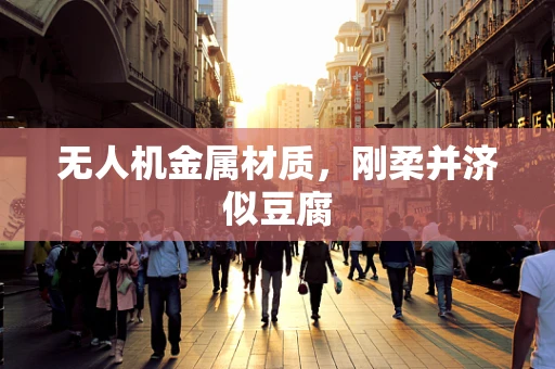无人机金属材质，刚柔并济似豆腐