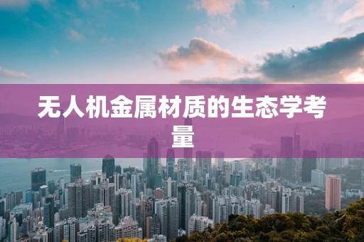 无人机金属材质的生态学考量