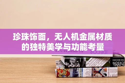 珍珠饰面，无人机金属材质的独特美学与功能考量
