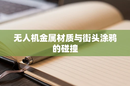 无人机金属材质与街头涂鸦的碰撞