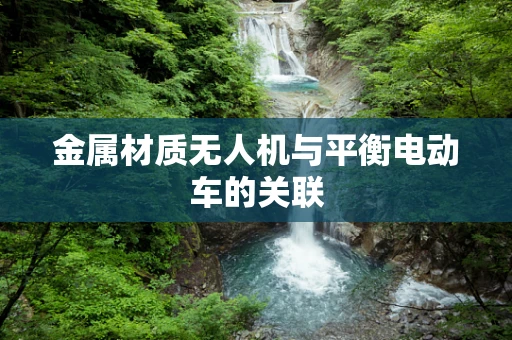 金属材质无人机与平衡电动车的关联