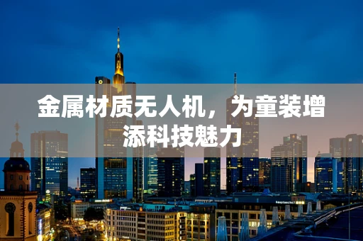 金属材质无人机，为童装增添科技魅力