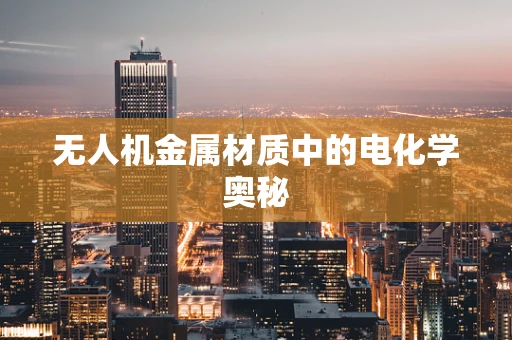 无人机金属材质中的电化学奥秘