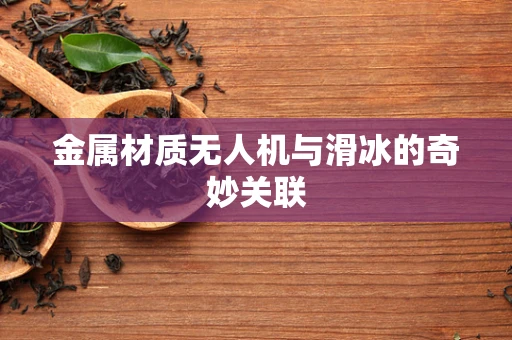 金属材质无人机与滑冰的奇妙关联