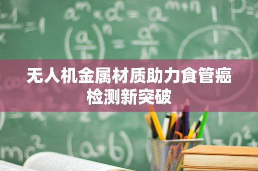 无人机金属材质助力食管癌检测新突破