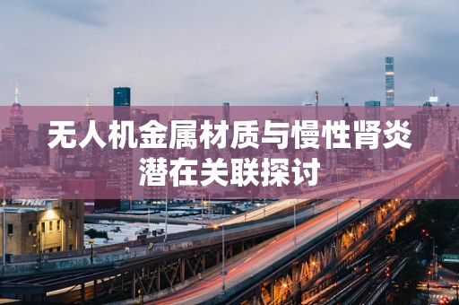 无人机金属材质与慢性肾炎潜在关联探讨