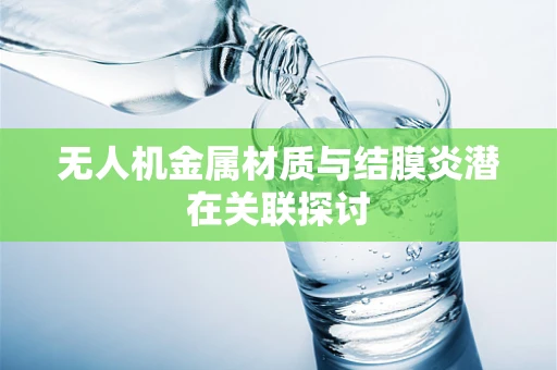 无人机金属材质与结膜炎潜在关联探讨