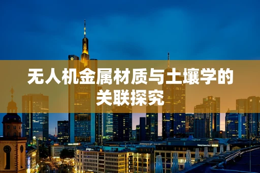 无人机金属材质与土壤学的关联探究