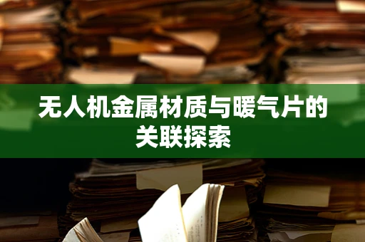无人机金属材质与暖气片的关联探索