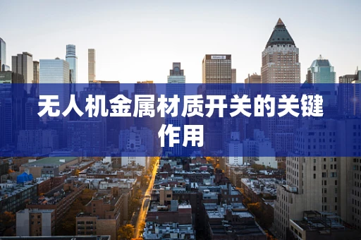 无人机金属材质开关的关键作用