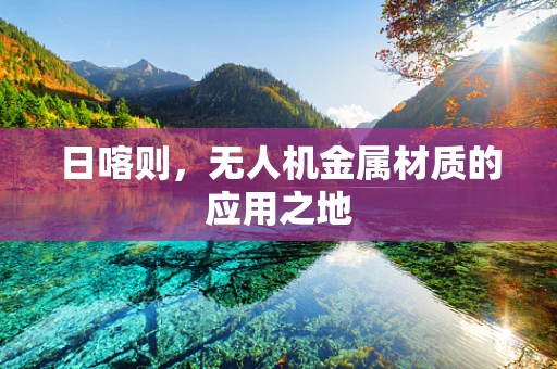 日喀则，无人机金属材质的应用之地