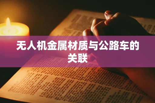 无人机金属材质与公路车的关联