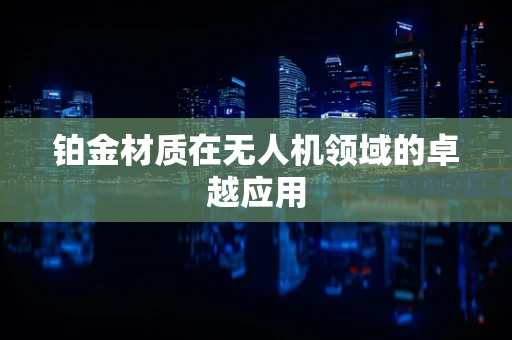 铂金材质在无人机领域的卓越应用