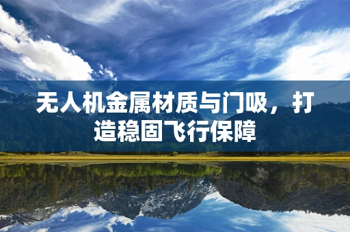 无人机金属材质与门吸，打造稳固飞行保障