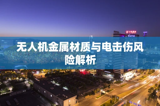 无人机金属材质与电击伤风险解析