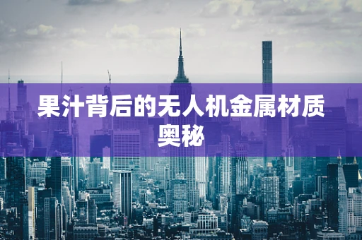 果汁背后的无人机金属材质奥秘