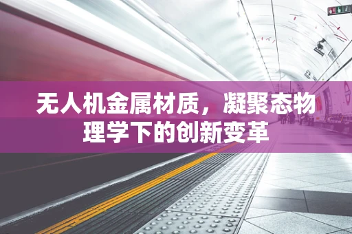 无人机金属材质，凝聚态物理学下的创新变革