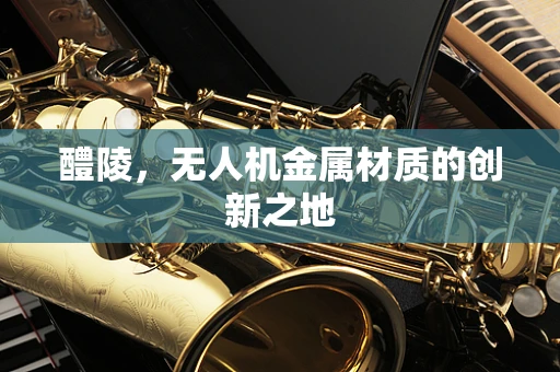 醴陵，无人机金属材质的创新之地