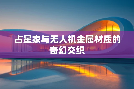占星家与无人机金属材质的奇幻交织