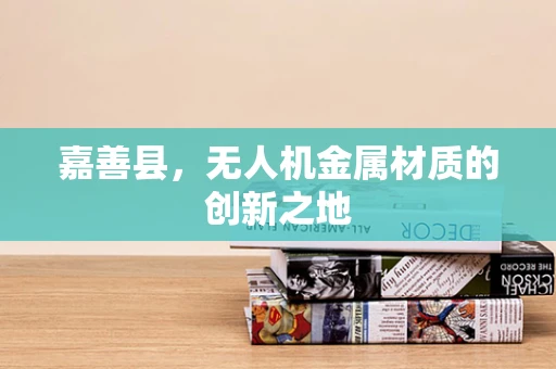嘉善县，无人机金属材质的创新之地