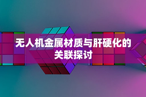 无人机金属材质与肝硬化的关联探讨