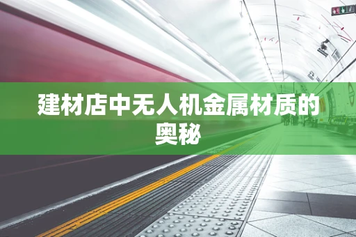建材店中无人机金属材质的奥秘