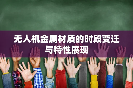 无人机金属材质的时段变迁与特性展现