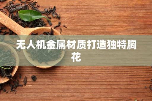 无人机金属材质打造独特胸花