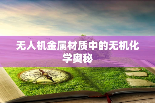 无人机金属材质中的无机化学奥秘