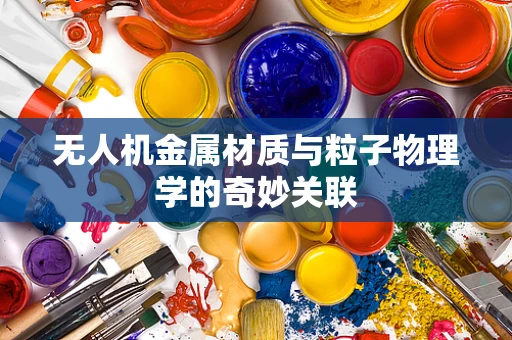 无人机金属材质与粒子物理学的奇妙关联