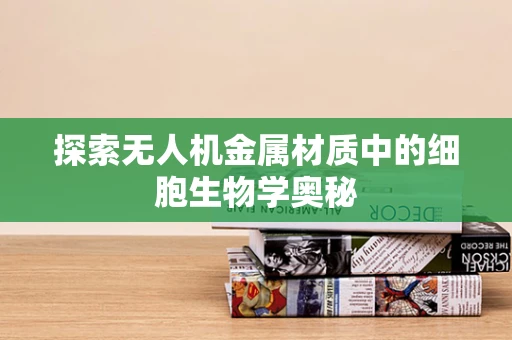 探索无人机金属材质中的细胞生物学奥秘
