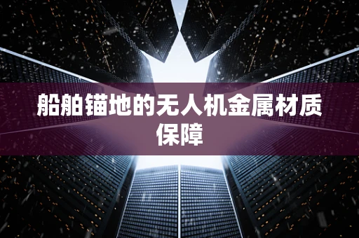 船舶锚地的无人机金属材质保障