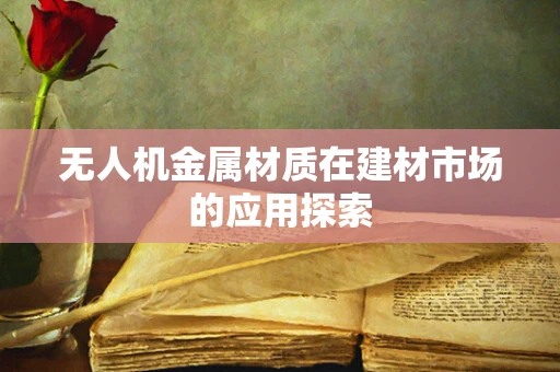 无人机金属材质在建材市场的应用探索