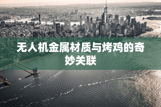 无人机金属材质与烤鸡的奇妙关联