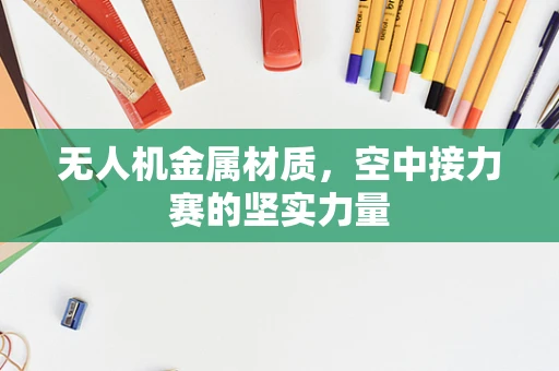 无人机金属材质，空中接力赛的坚实力量