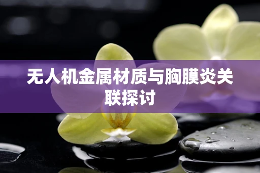 无人机金属材质与胸膜炎关联探讨