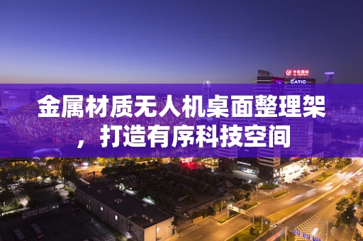 金属材质无人机桌面整理架，打造有序科技空间