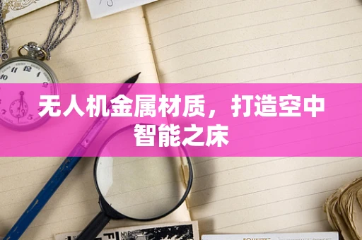 无人机金属材质，打造空中智能之床