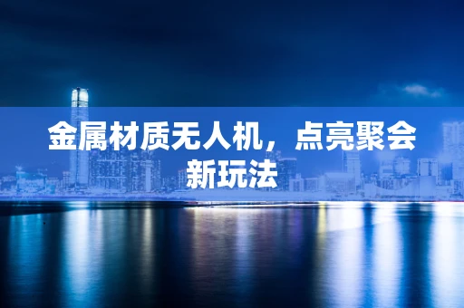 金属材质无人机，点亮聚会新玩法