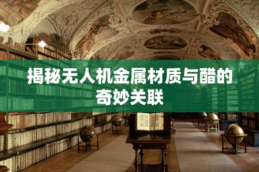 揭秘无人机金属材质与醋的奇妙关联