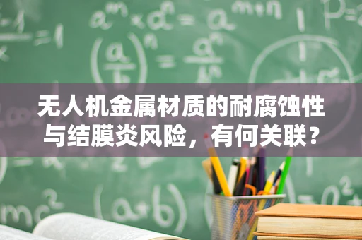 无人机金属材质的耐腐蚀性与结膜炎风险，有何关联？