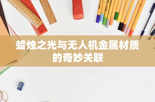 蜡烛之光与无人机金属材质的奇妙关联