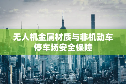 无人机金属材质与非机动车停车场安全保障