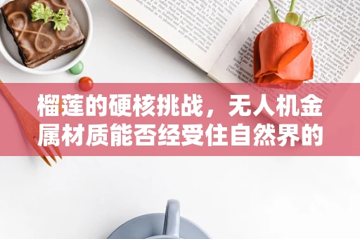 榴莲的硬核挑战，无人机金属材质能否经受住自然界的刺猬？