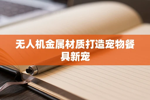 无人机金属材质打造宠物餐具新宠