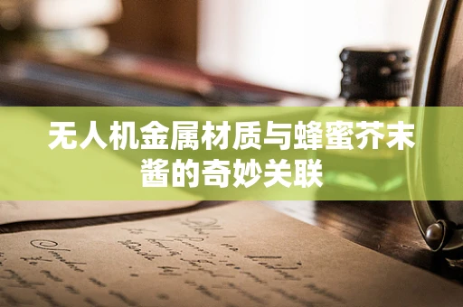 无人机金属材质与蜂蜜芥末酱的奇妙关联