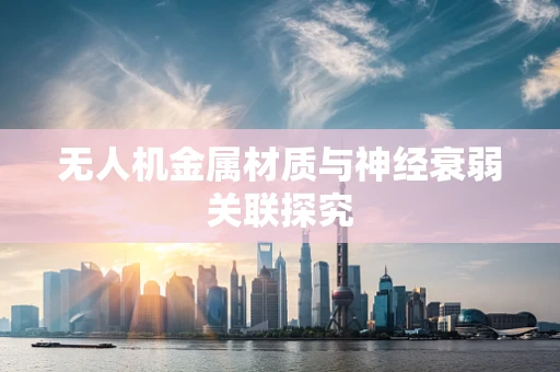 无人机金属材质与神经衰弱关联探究
