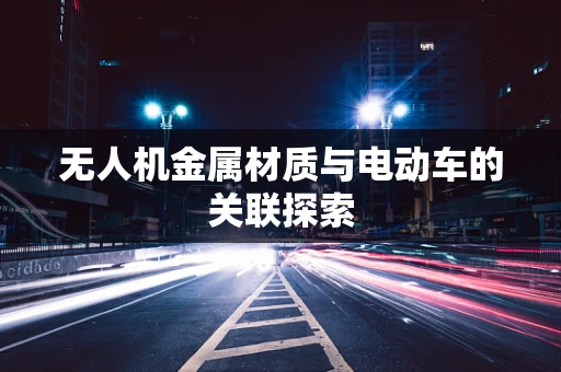 无人机金属材质与电动车的关联探索